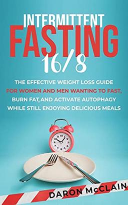 Intermittent Fasting 16/8: The Effective Weight Loss Guide for Women and Men Wanting to Fast, Burn Fat, and Activate Autophagy While Still Enjoying Delicious Meals