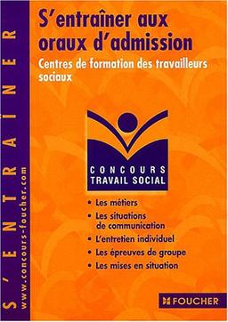 S'entraîner aux oraux d'admission : centres de formation des travailleurs sociaux : les métiers, les situations de communication, l'entretien individuel, les épreuves de groupe, les mises en situation