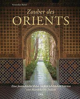 Zauber des Orients: Eine fantastische Reise zu den schönsten Gärten von Marokko bis Indien