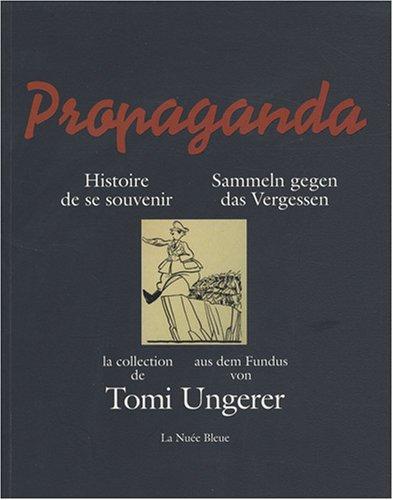 Propaganda, histoire de se souvenir : la collection de Tomi Ungerer : exposition, Schirmeck, Mémorial de l'Alsace-Moselle, du 9 nov. 2007 au 6 janv. 2008, puis du 1er mars au 33 mai. Propaganda, Sammeln gegen das Vergessen : aus dem Fundus von Tomi Unge...