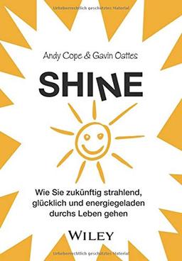 Shine: Wie Sie zukünftig strahlend, glücklich und energiegeladen durchs Leben gehen