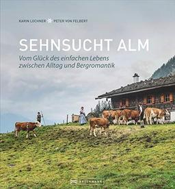 Bildband Alpen: Sehnsucht Alm. Vom Glück des einfachen Lebens. Einzigartige Fotografien und Erzählungen aus dem Alm-Alltag bieten Einblicke in das ... Lebens zwischen Alltag und Bergromantik