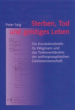 Sterben, Tod und geistiges Leben. Die Kondolenzbriefe Ita Wegmans und das Todesverständnis der anthroposophischen Geisteswissenschaft