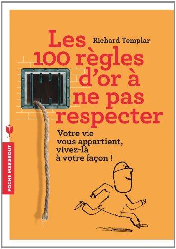 Les 100 règles d'or à ne pas respecter : votre vie vous appartient, vivez-la à votre façon !