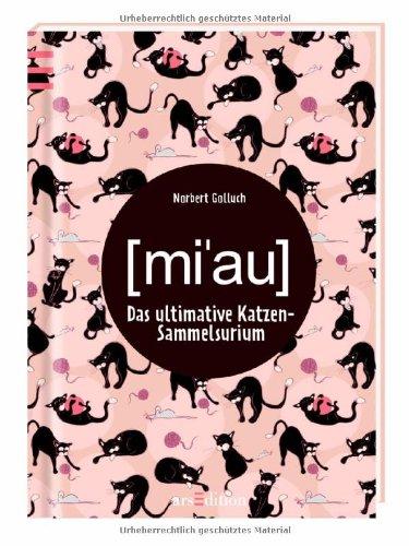 MIAU!: Das ultimative Katzen-Sammelsurium