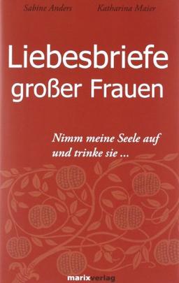 Liebesbriefe großer Frauen: Nimm meine Seele und trinke sie