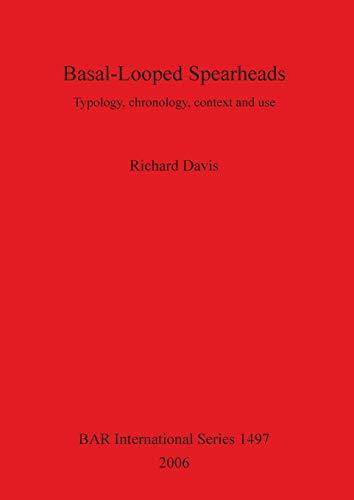 Basal-Looped Spearheads: Typology, chronology, context and use (British Archaeological Reports British Series, Band 1497)