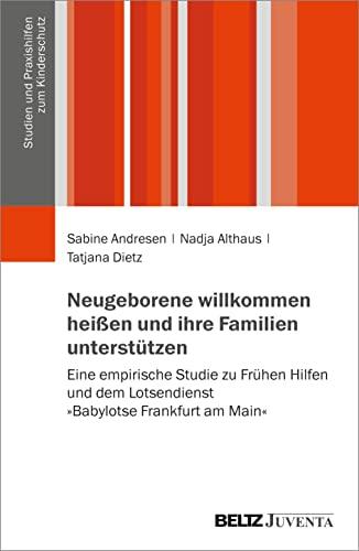 Neugeborene willkommen heißen und ihre Familien unterstützen: Eine empirische Studie zu Frühen Hilfen und dem Lotsendienst »Babylotse Frankfurt am Main« (Studien und Praxishilfen zum Kinderschutz)