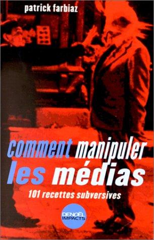 Comment manipuler les médias : 101 recettes subversives