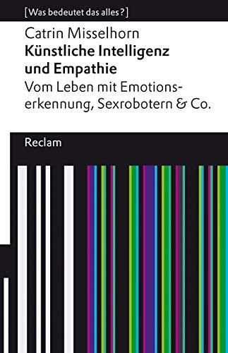 Künstliche Intelligenz und Empathie. Vom Leben mit Emotionserkennung, Sexrobotern & Co: [Was bedeutet das alles?]