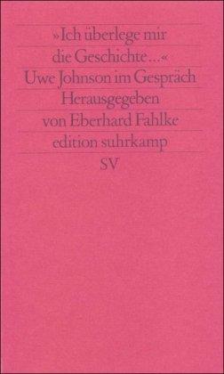 »Ich überlege mir die Geschichte«: Uwe Johnson im Gespräch (edition suhrkamp)