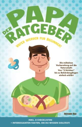 Der Papa Ratgeber - Vater werden für Beginner!: Die mühelose Vorbereitung auf die Vaterschaft: Von “2 Strichen” bis zu Behördengängen einfach erklärt ... interessanten Fakten, die du wissen solltest!