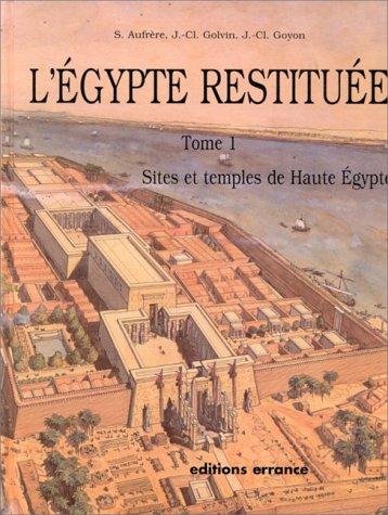 L'Egypte restituée. Vol. 1. Sites et temples de Haute Egypte : de l'apogée de la civilisation pharaonique à l'époque gréco-romaine