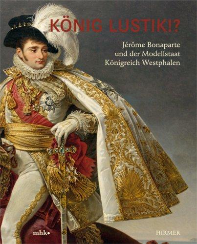 König Lustik. Jérôme Bonaparte und der Modellstaat Königreich Westphalen