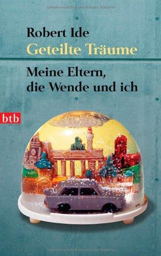 Geteilte Träume: Meine Eltern, die Wende und ich