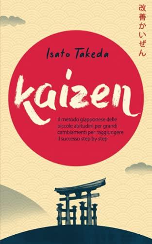 KAIZEN: Il metodo giapponese delle piccole abitudini per grandi cambiamenti per raggiungere il successo step by step