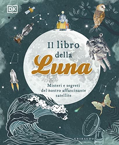 Il libro della luna. Misteri e segreti del nostro affascinante satellite (Enciclopedia per ragazzi)