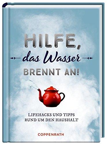 Hilfe, das Wasser brennt an!: Lifehacks und Tipps rund um den Haushalt