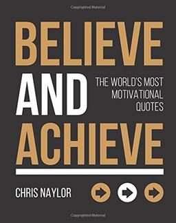 Believe and Achieve: The World's Most Motivational Quotes