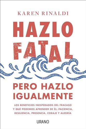 Hazlo Fatal, Pero Hazlo Igualmente: Los beneficios inesperados del fracaso y qué podemos aprender de él: paciencia, resiliencia, presencia, coraje y alegría (Crecimiento personal)