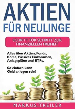 Aktien für Neulinge: Schritt für Schritt zur finanziellen Freiheit - Alles über Aktien, Fonds, Börse, Passives Einkommen, Anlagepläne und ETFs - So einfach kann Geld anlegen sein!