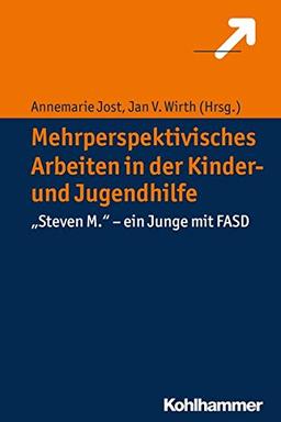 Mehrperspektivisches Arbeiten in der Kinder- und Jugendhilfe: "Steven M." - ein Junge mit FASD