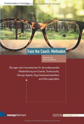 Train the Coach: Methoden. Übungen und Interventionen für die professionelle Weiterbildung von Coachs, Teamcoachs, Change-Agents, Organisationsentwicklern und Führungskräften