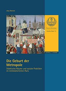 Die Geburt der Metropole: Städtische Räume und soziale Praktiken im mittelalterlichen Paris (Forum Mittelalter - Studien, Band 12)