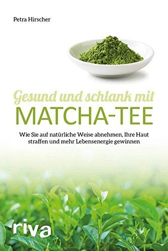 Gesund und schlank mit Matcha-Tee: Wie Sie auf natürliche Weise abnehmen, Ihre Haut straffen und mehr Lebensenergie gewinnen