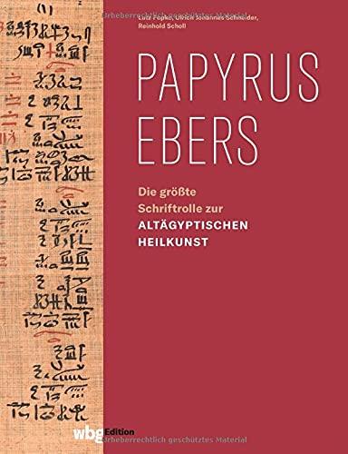 Papyrus Ebers: Die größte Schriftrolle zur altägyptischen Heilkunst. Die erste moderne Übersetzung seit 130 Jahren.