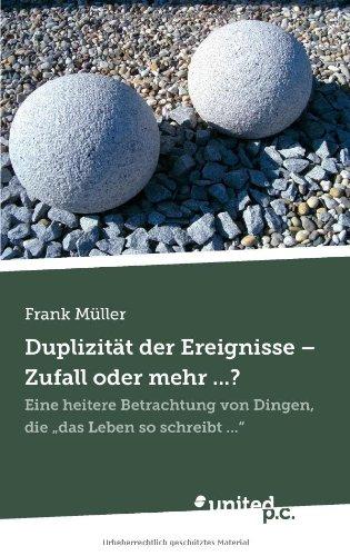 Duplizität der Ereignisse - Zufall oder Mehr . . . ?: Eine Heitere Betrachtung von Dingen, die "Das Leben so Schreibt . . . "