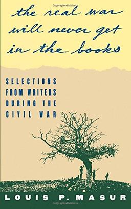 The Real War Will Never Get in the Books: Selections from Writers During the Civil War