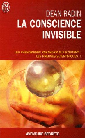 La conscience invisible : le paranormal à l'épreuve de la science : les phénomènes paranormauxs existent : les preuves scientifiques !