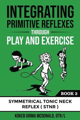 Integrating Primitive Reflexes Through Play and Exercise: An Interactive Guide to the Symmetrical Tonic Neck Reflex (STNR) (Reflex Integration Through Play)