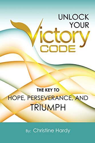 Unlock Your Victory Code: The Key To Hope, Perseverance and Triumph