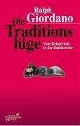 Die Traditionslüge: Vom Kriegerkult in der Bundeswehr