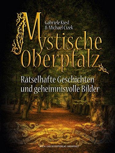 Mystische Oberpfalz: Rätselhafte Geschichten und geheimnisvolle Bilder