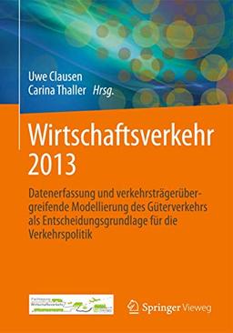 Wirtschaftsverkehr 2013: Datenerfassung und verkehrsträgerübergreifende Modellierung des Güterverkehrs als Entscheidungsgrundlage für die Verkehrspolitik