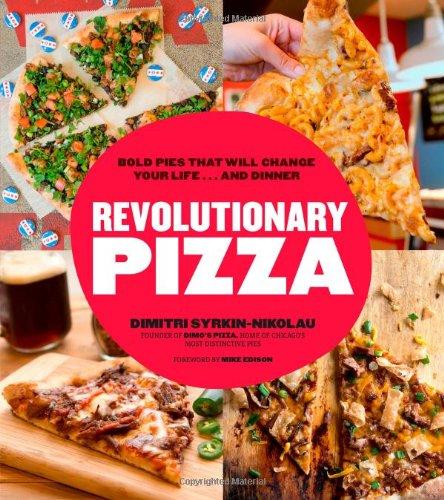 Revolutionary Pizza: Progressive Pies that Will Change Your Life...and Dinner