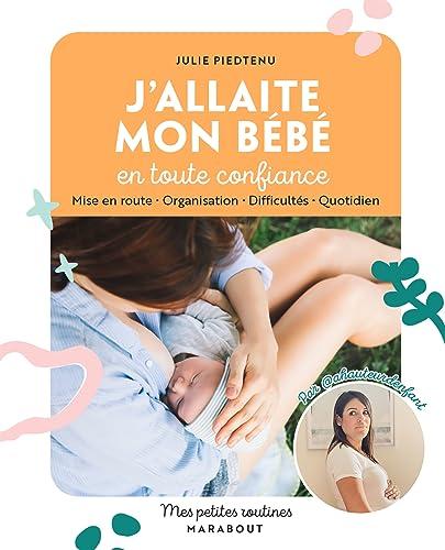 J'allaite mon bébé en toute confiance : mise en route, organisation, difficultés, quotidien