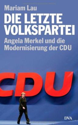 Die letzte Volkspartei: Angela Merkel und die Modernisierung der CDU