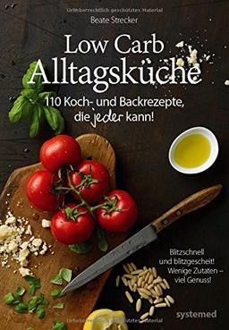 Low-Carb-Alltagsküche - 110 Koch- und Backrezepte, die jeder kann!