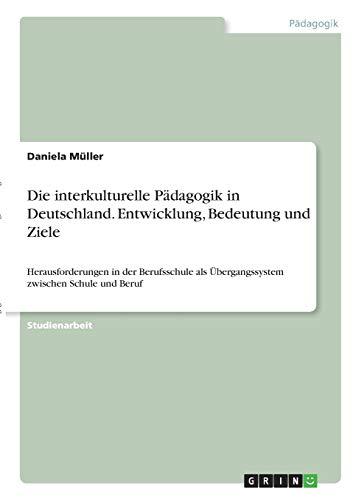 Die interkulturelle Pädagogik in Deutschland. Entwicklung, Bedeutung und Ziele: Herausforderungen in der Berufsschule als Übergangssystem zwischen Schule und Beruf