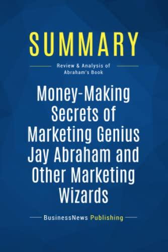 Summary: Money-Making Secrets of Marketing Genius Jay Abraham and Other Marketing Wizards: Review and Analysis of Abraham's Book