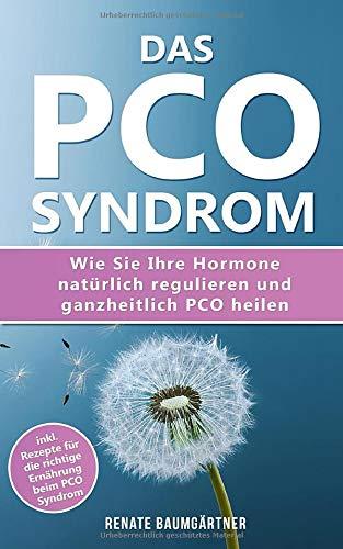 Das PCO Syndrom: Wie Sie Ihre Hormone natürlich regulieren und PCO heilen: inkl. Rezepte für die richtige Ernährung beim PCO Syndrom