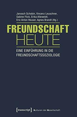 Freundschaft heute: Eine Einführung in die Freundschaftssoziologie (mit Gastbeiträgen von Andrea Knecht, Christian Kühner und Kai Marquardsen) (Kulturen der Gesellschaft)