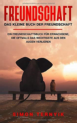 Freundschaft: Das kleine Buch der Freundschaft. Ein Freundschaftsbuch für Erwachsene, die oftmals das Wichtigste aus den Augen verlieren. Gebote, Gedanken & Geschichten über das größte Glück im Leben