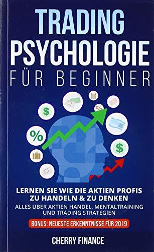 Tradingpsychologie für Beginner: Lernen Sie wie die Aktien Profis zu handeln & zu denken - Alles über Aktien Handel, Mentaltraining und Trading ... (Trading, Börse und Finanzen für Einsteiger)