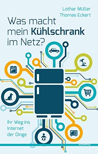 Was macht mein Kühlschrank im Netz?: Ihr Weg ins Internet der Dinge