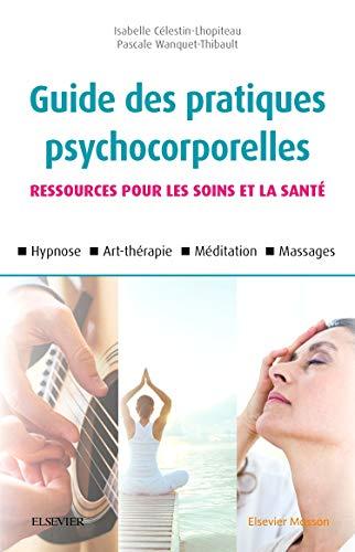 Guide des pratiques psychocorporelles : ressources pour les soins et la santé : hypnose, art-thérapie, méditation, massages